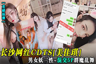 【重磅核弹】长沙网红CDTS[美佳琪]男女妖三性_混交5P群魔乱舞